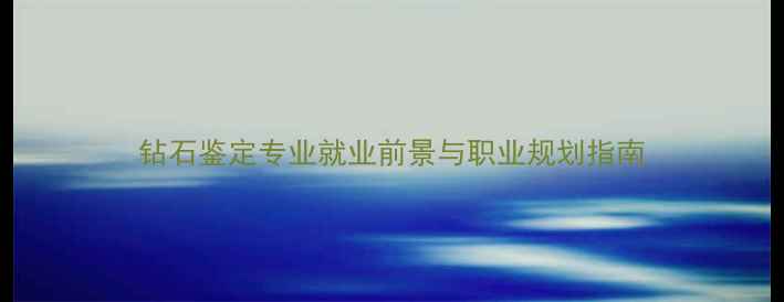 图片 钻石鉴定专业就业前景与职业规划指南