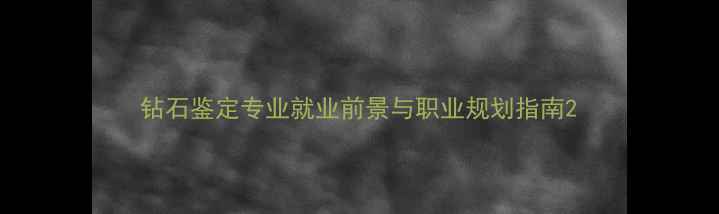 图片 钻石鉴定专业就业前景与职业规划指南2