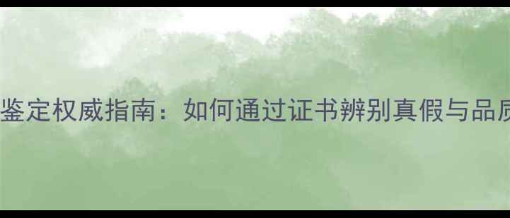 钻石鉴定权威指南如何通过证书辨别真假与品质