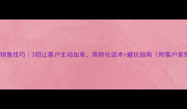 钻石销售技巧3招让客户主动加单高转化话术避坑指南附客户案例