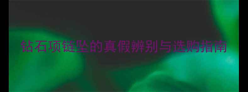 图片 钻石项链坠的真假辨别与选购指南