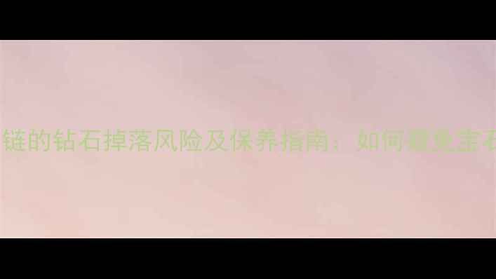 图片 钻石项链的钻石掉落风险及保养指南：如何避免宝石脱落1