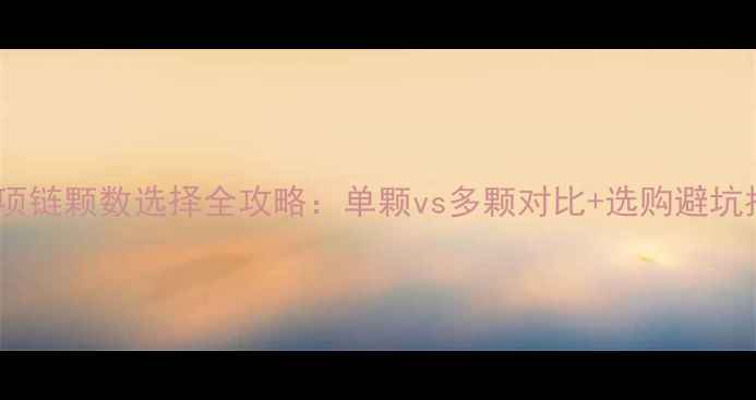 图片 钻石项链颗数选择全攻略：单颗vs多颗对比+选购避坑指南2