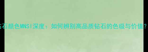 图片 钻石颜色MNSI深度：如何辨别高品质钻石的色级与价值？1