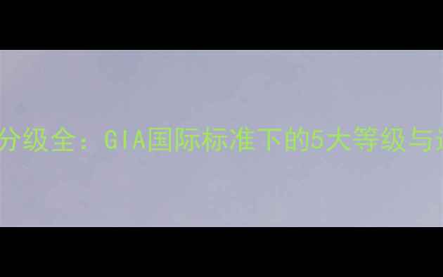 钻石颜色分级全GIA国际标准下的5大等级与选购指南