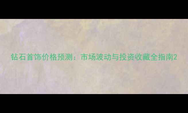 图片 钻石首饰价格预测：市场波动与投资收藏全指南2