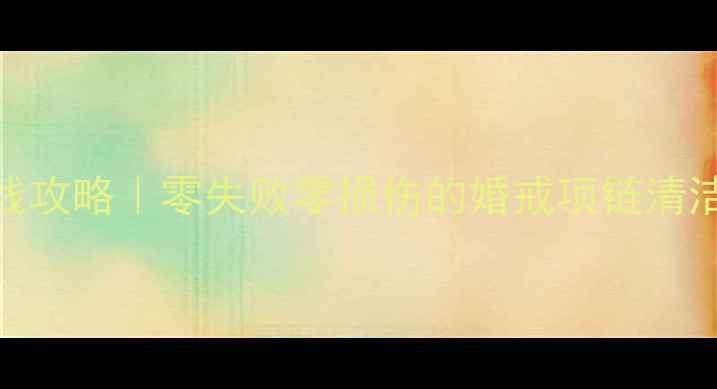 图片 钻石首饰清洗保养省钱攻略｜零失败零损伤的婚戒项链清洁技巧（附工具清单）