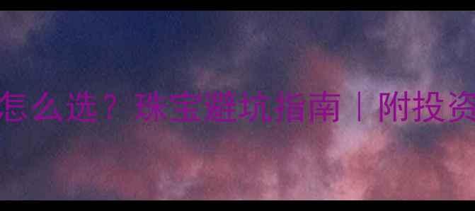 图片 铂金999与黄金怎么选？珠宝避坑指南｜附投资收藏对比攻略2