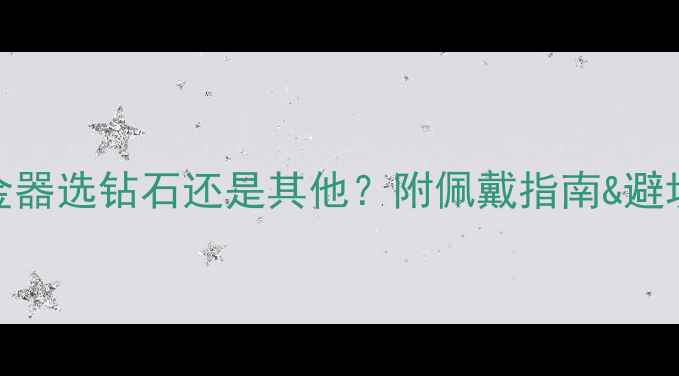 铂金vs金器选钻石还是其他附佩戴指南避坑提醒