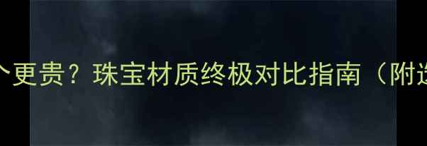 图片 铂金vs钻石哪个更贵？珠宝材质终极对比指南（附选购避坑攻略）