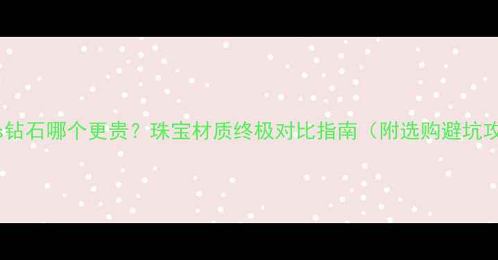 图片 铂金vs钻石哪个更贵？珠宝材质终极对比指南（附选购避坑攻略）2