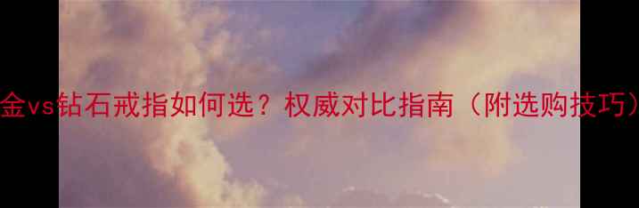 铂金vs钻石戒指如何选权威对比指南附选购技巧