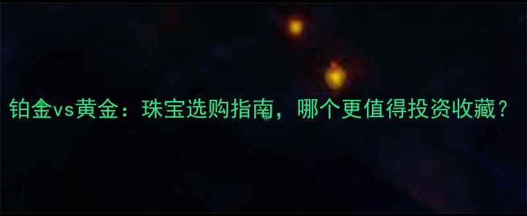 图片 铂金vs黄金：珠宝选购指南，哪个更值得投资收藏？