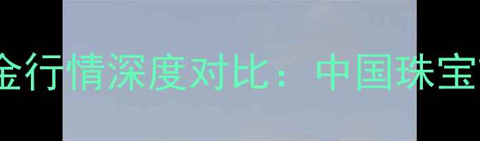 图片 铂金价格与黄金行情深度对比：中国珠宝市场投资价值2