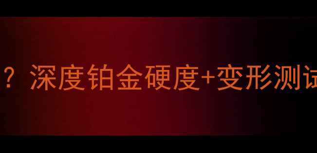 铂金戒指一捏就变形吗深度铂金硬度变形测试方法日常保养全指南