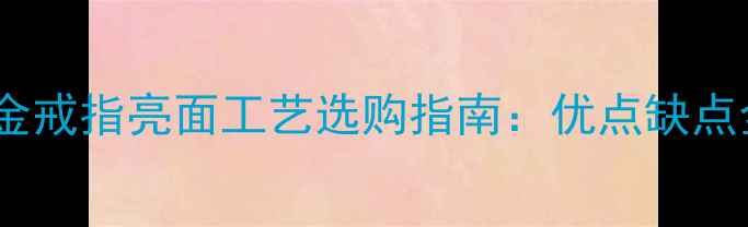 铂金戒指亮面工艺选购指南优点缺点全