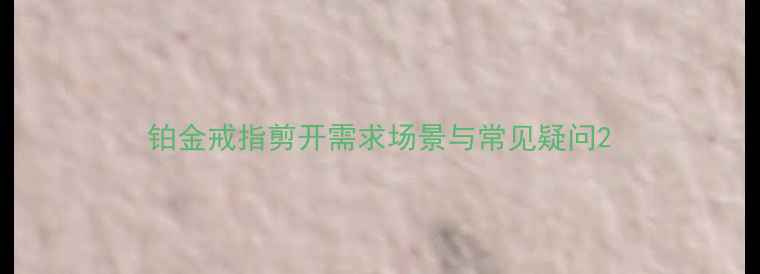 铂金戒指剪开需求场景与常见疑问