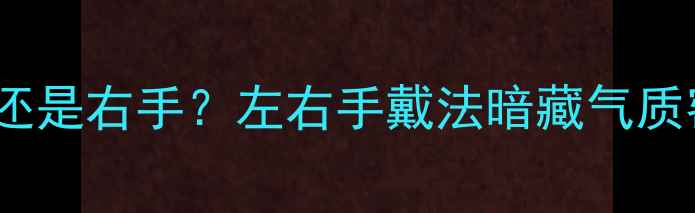 铂金戒指戴左手还是右手左右手戴法暗藏气质密码搭配禁忌全
