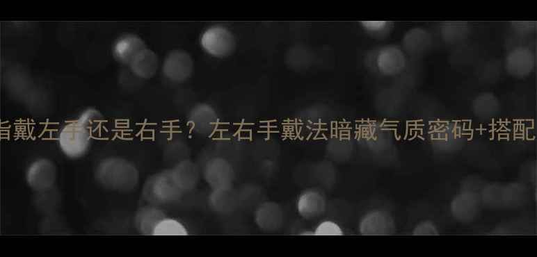 图片 铂金戒指戴左手还是右手？左右手戴法暗藏气质密码+搭配禁忌全1