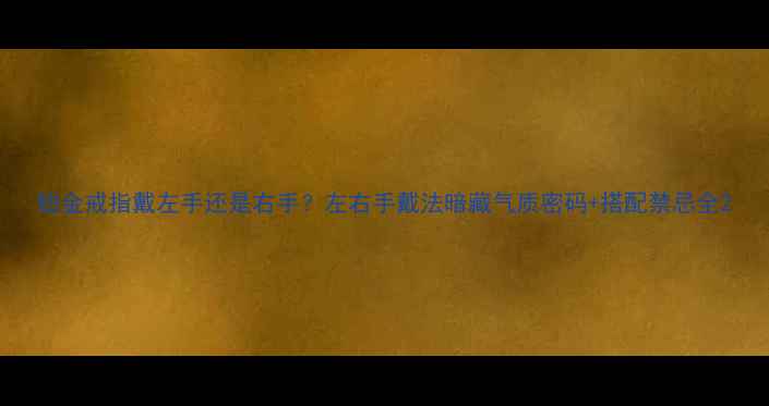 图片 铂金戒指戴左手还是右手？左右手戴法暗藏气质密码+搭配禁忌全2