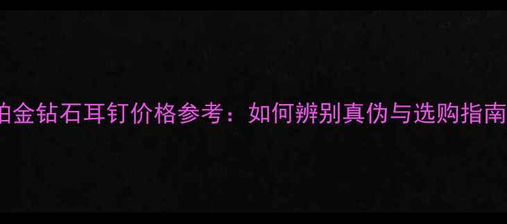 图片 铂金钻石耳钉价格参考：如何辨别真伪与选购指南1