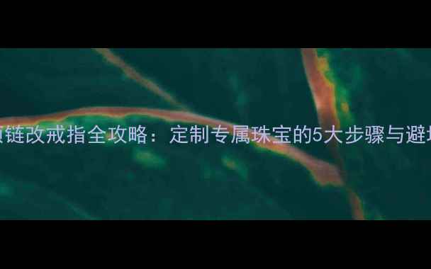 图片 铂金项链改戒指全攻略：定制专属珠宝的5大步骤与避坑指南
