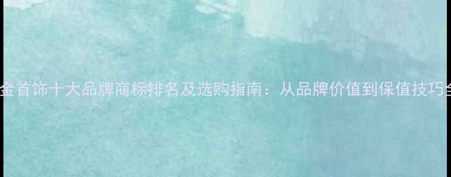 图片 铂金首饰十大品牌商标排名及选购指南：从品牌价值到保值技巧全2
