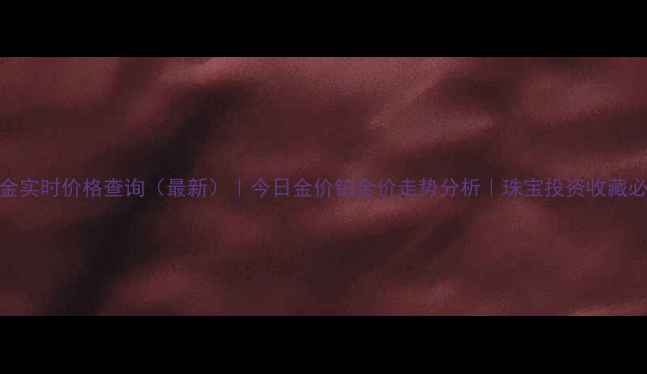 图片 铂金黄金实时价格查询（最新）｜今日金价铂金价走势分析｜珠宝投资收藏必备指南