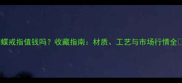 图片 铜蝴蝶戒指值钱吗？收藏指南：材质、工艺与市场行情全🔮💎1