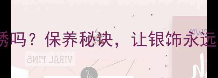 银戒指会生锈吗保养秘诀让银饰永远亮白如新