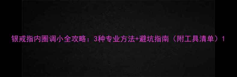 图片 银戒指内圈调小全攻略：3种专业方法+避坑指南（附工具清单）1