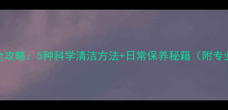 银戒指清洁全攻略5种科学清洁方法日常保养秘籍附专业护理指南