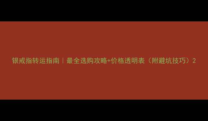 银戒指转运指南最全选购攻略价格透明表附避坑技巧