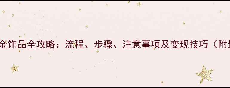图片 银行回收黄金饰品全攻略：流程、步骤、注意事项及变现技巧（附最新政策）1