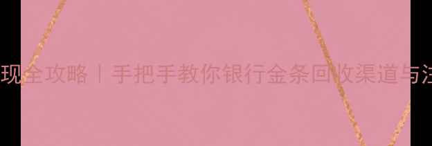 图片 银行黄金变现全攻略｜手把手教你银行金条回收渠道与注意事项✨1