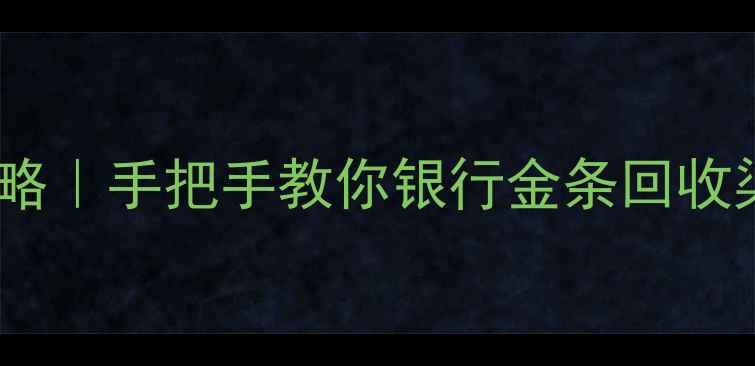 图片 银行黄金变现全攻略｜手把手教你银行金条回收渠道与注意事项✨2