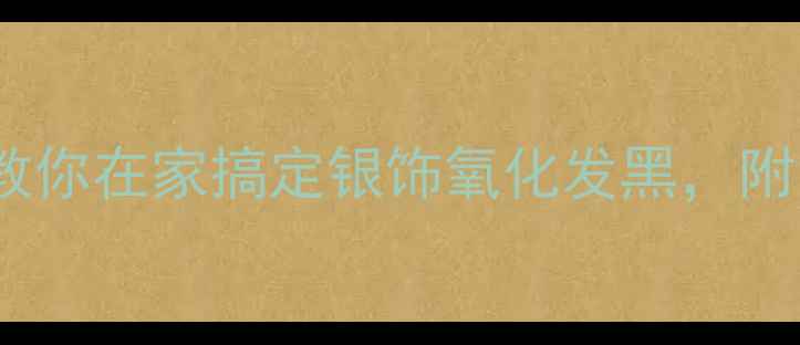 图片 银饰修复指南｜手把手教你在家搞定银饰氧化发黑，附免费修复教程+工具推荐