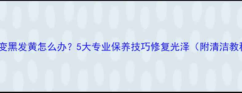 图片 银饰变黑发黄怎么办？5大专业保养技巧修复光泽（附清洁教程）2