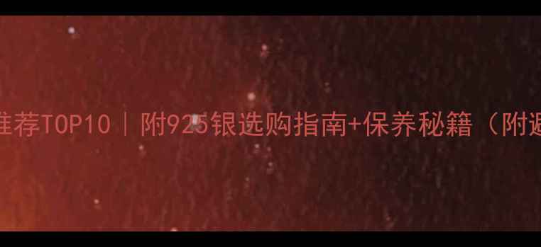 图片 银饰品牌推荐TOP10｜附925银选购指南+保养秘籍（附避坑清单）