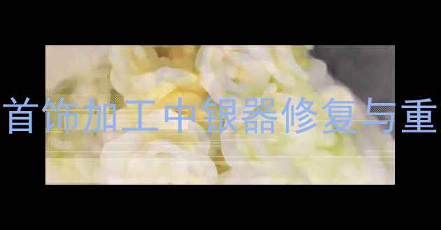 图片 银饰熔化全攻略：首饰加工中银器修复与重塑的12步专业技巧
