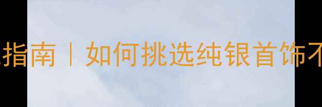 图片 银饰避坑指南｜如何挑选纯银首饰不踩雷💎2