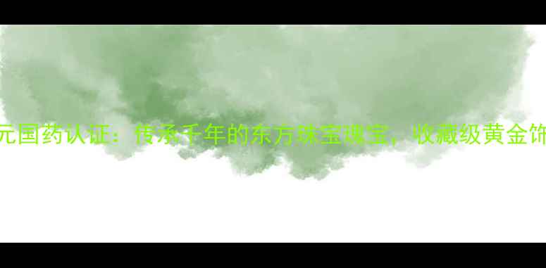 图片 锁龄黄金养元国药认证：传承千年的东方珠宝瑰宝，收藏级黄金饰品投资指南