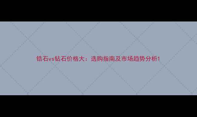 锆石vs钻石价格大选购指南及市场趋势分析