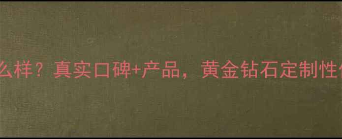 锦缘珠宝怎么样真实口碑产品黄金钻石定制性价比高吗