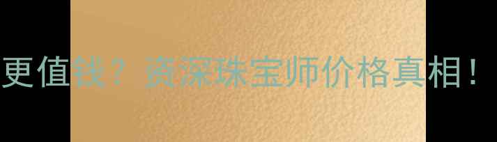 图片 镀金vs黄金哪个更值钱？资深珠宝师价格真相！附选购避坑指南