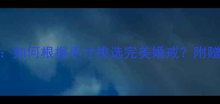 镶钻翡翠戒指尺寸全如何根据手寸挑选完美婚戒附赠测量工具与搭配技巧