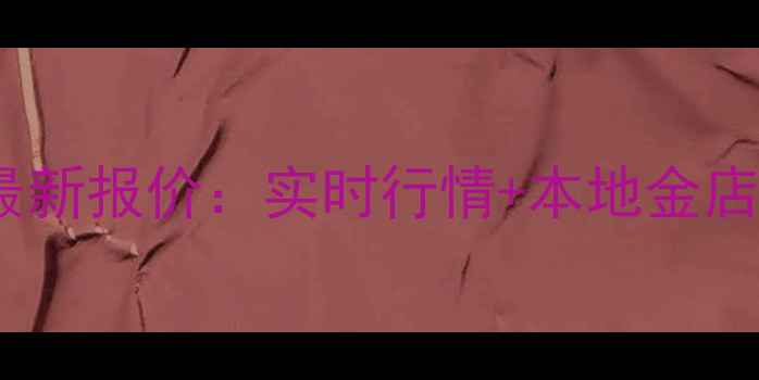 长春黄金首饰价格最新报价实时行情本地金店对比选购避坑指南