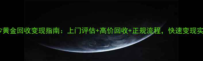 长沙黄金回收变现指南上门评估高价回收正规流程快速变现实金