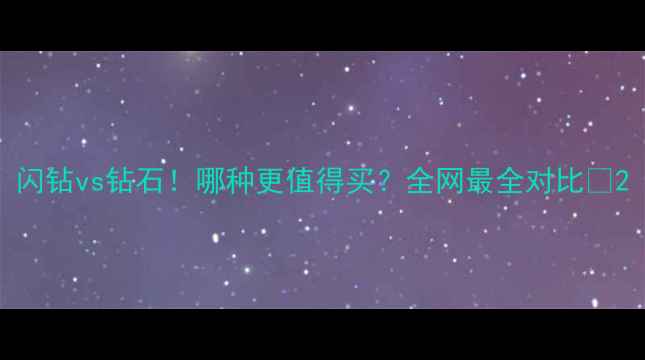 图片 闪钻vs钻石！哪种更值得买？全网最全对比✨2
