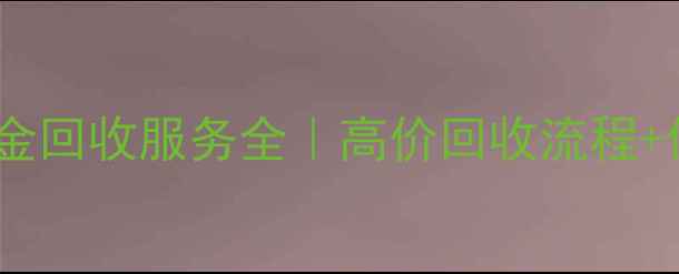图片 阜阳老凤祥黄金回收服务全｜高价回收流程+价格评估指南2